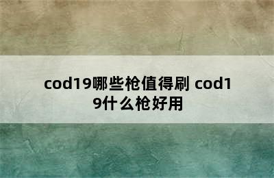 cod19哪些枪值得刷 cod19什么枪好用